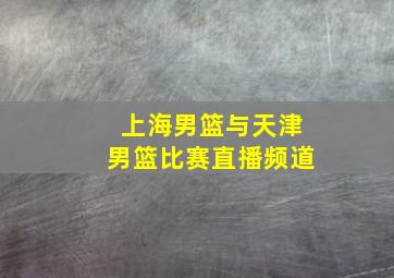 上海男篮与天津男篮比赛直播频道