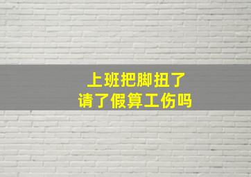 上班把脚扭了请了假算工伤吗