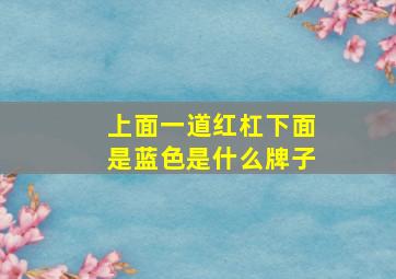 上面一道红杠下面是蓝色是什么牌子