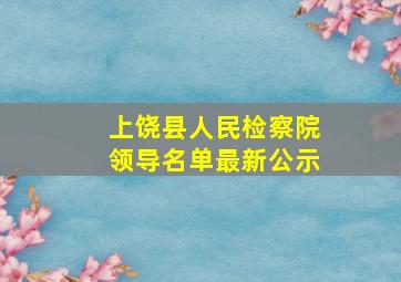 上饶县人民检察院领导名单最新公示