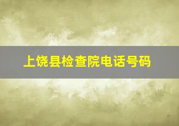 上饶县检查院电话号码