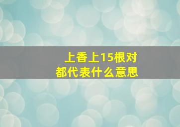 上香上15根对都代表什么意思