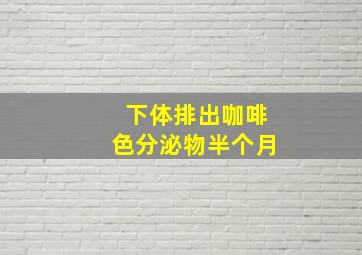 下体排出咖啡色分泌物半个月