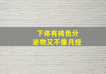 下体有褐色分泌物又不像月经