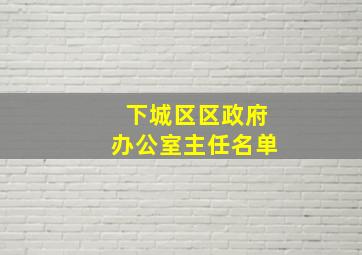 下城区区政府办公室主任名单