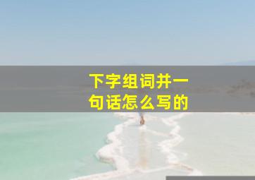 下字组词并一句话怎么写的