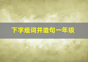 下字组词并造句一年级