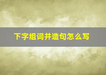 下字组词并造句怎么写