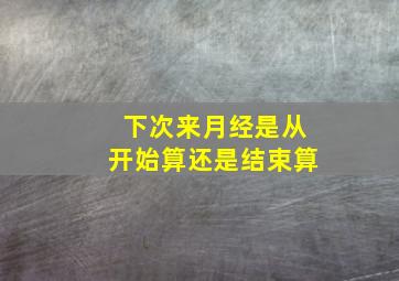 下次来月经是从开始算还是结束算