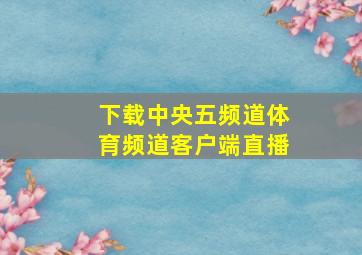 下载中央五频道体育频道客户端直播