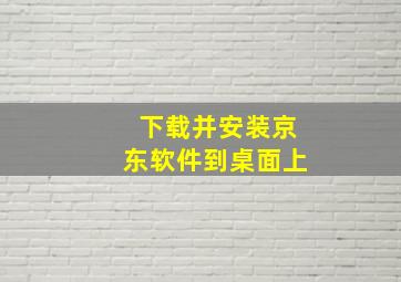 下载并安装京东软件到桌面上