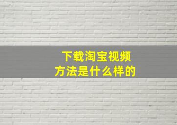 下载淘宝视频方法是什么样的