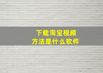 下载淘宝视频方法是什么软件