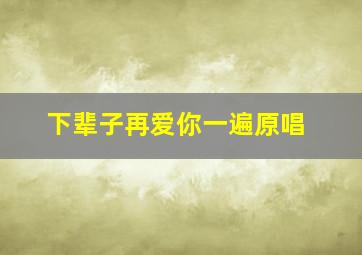 下辈子再爱你一遍原唱