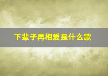 下辈子再相爱是什么歌