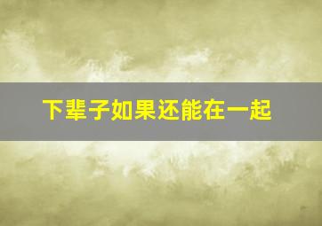 下辈子如果还能在一起