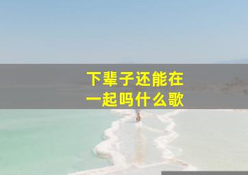 下辈子还能在一起吗什么歌