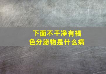 下面不干净有褐色分泌物是什么病