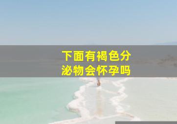 下面有褐色分泌物会怀孕吗