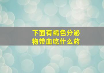 下面有褐色分泌物带血吃什么药