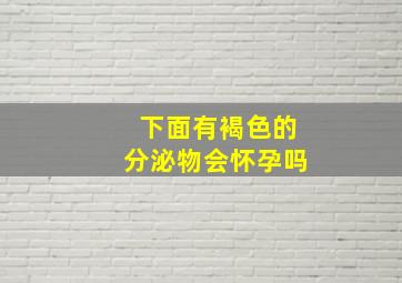 下面有褐色的分泌物会怀孕吗