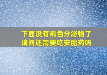 下面没有褐色分泌物了请问还需要吃安胎药吗