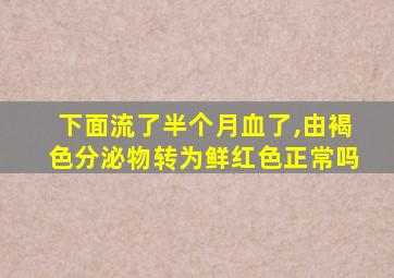 下面流了半个月血了,由褐色分泌物转为鲜红色正常吗