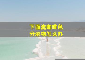 下面流咖啡色分泌物怎么办