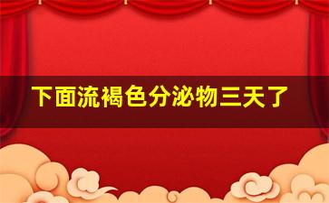 下面流褐色分泌物三天了