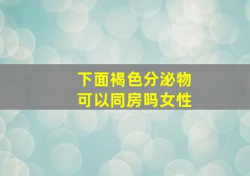 下面褐色分泌物可以同房吗女性