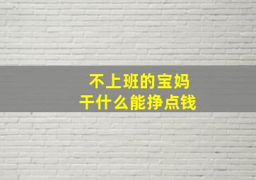 不上班的宝妈干什么能挣点钱