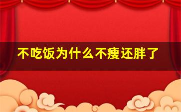 不吃饭为什么不瘦还胖了