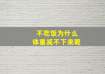 不吃饭为什么体重减不下来呢