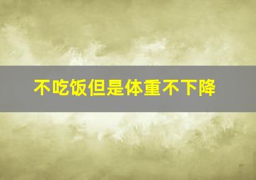 不吃饭但是体重不下降