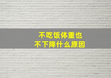 不吃饭体重也不下降什么原因