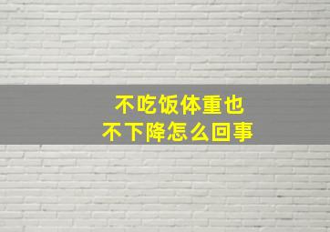 不吃饭体重也不下降怎么回事