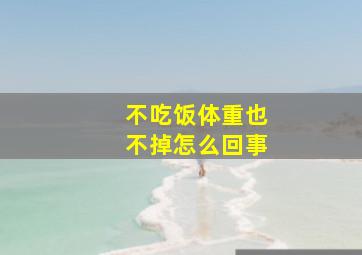 不吃饭体重也不掉怎么回事