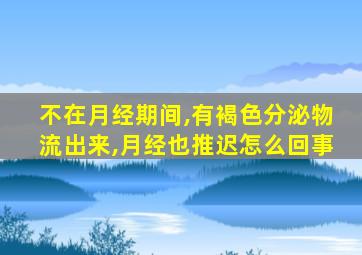 不在月经期间,有褐色分泌物流出来,月经也推迟怎么回事