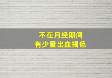 不在月经期间有少量出血褐色