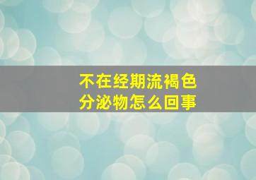 不在经期流褐色分泌物怎么回事