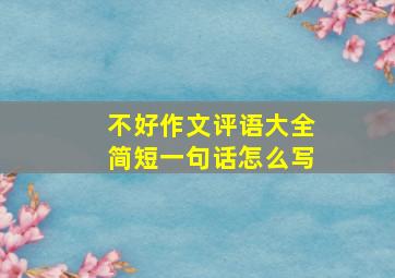 不好作文评语大全简短一句话怎么写