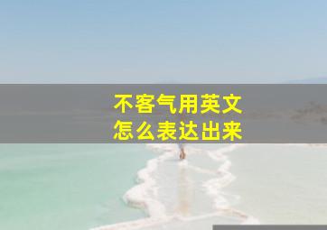 不客气用英文怎么表达出来