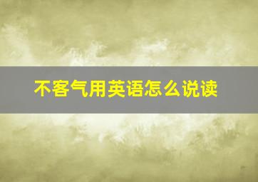 不客气用英语怎么说读