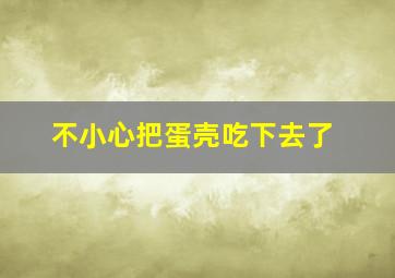 不小心把蛋壳吃下去了