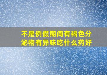 不是例假期间有褐色分泌物有异味吃什么药好