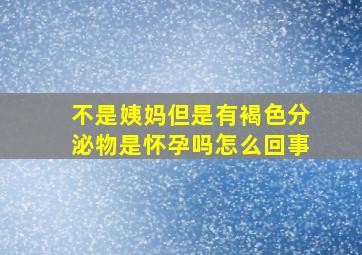 不是姨妈但是有褐色分泌物是怀孕吗怎么回事