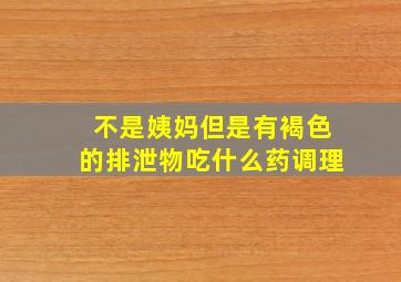 不是姨妈但是有褐色的排泄物吃什么药调理