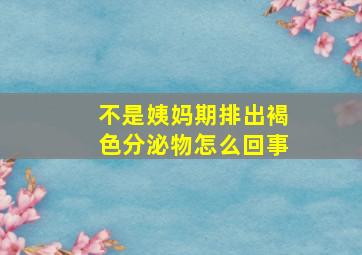 不是姨妈期排出褐色分泌物怎么回事