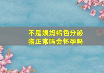 不是姨妈褐色分泌物正常吗会怀孕吗