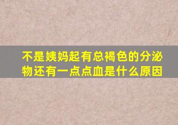 不是姨妈起有总褐色的分泌物还有一点点血是什么原因